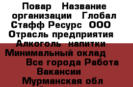 Повар › Название организации ­ Глобал Стафф Ресурс, ООО › Отрасль предприятия ­ Алкоголь, напитки › Минимальный оклад ­ 25 000 - Все города Работа » Вакансии   . Мурманская обл.,Апатиты г.